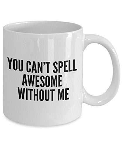 Funny Coffee Mug -You Can't Spell Awesome Without me - Spelling Coffee Mug - Unique Gifts Ides