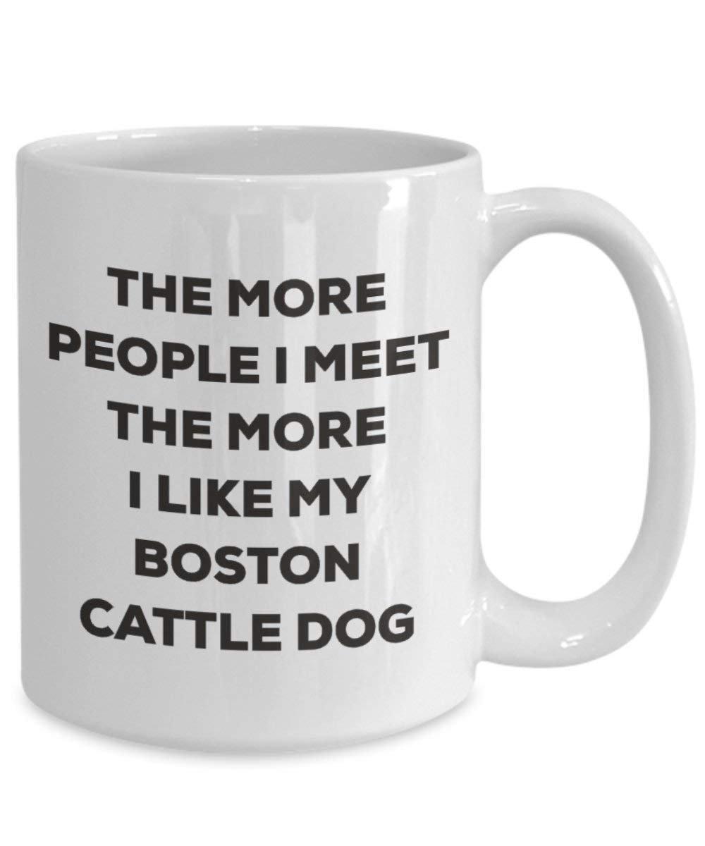 The More People I Meet the More I Like My Boston Cattle Dog Tasse – Funny Coffee Cup – Weihnachten Hund Lover niedlichen Gag Geschenke Idee