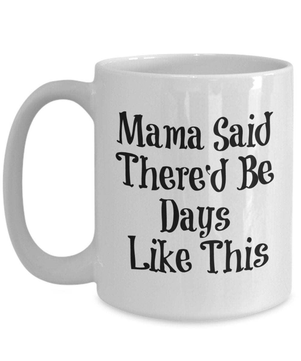 Mama Said There'd Be Days Like This Mug - Coffee Cup - Funny Gift Present