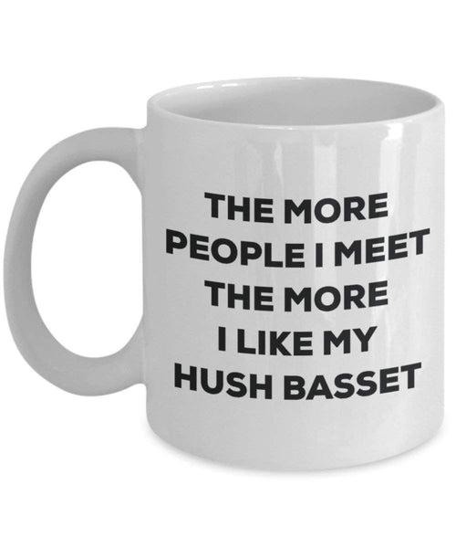 The more people I meet the more I like my Hush Basset Mug - Funny Coffee Cup - Christmas Dog Lover Cute Gag Gifts Idea