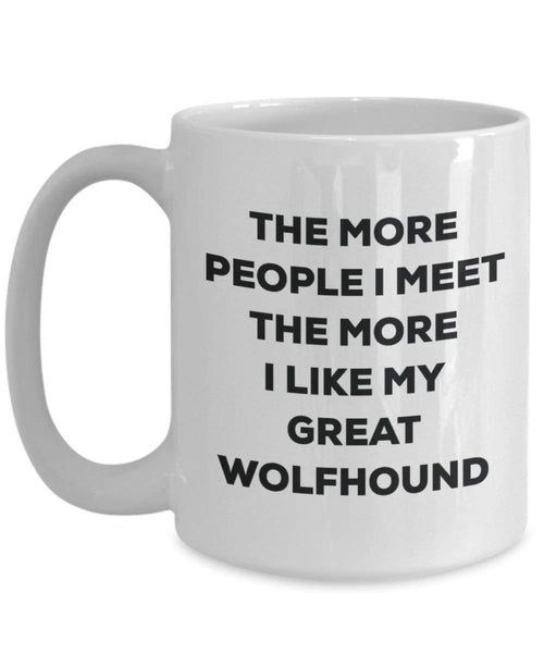 The More People I Meet the More I Like My Great Wolfshund Tasse – Funny Coffee Cup – Weihnachten Hund Lover niedlichen Gag Geschenke Idee
