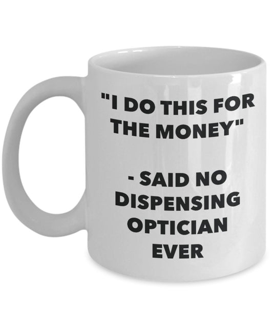 "I Do This for the Money" - Said No Dispensing Optician Ever Mug - Funny Tea Hot Cocoa Coffee Cup - Novelty Birthday Christmas Anniversary Gag Gifts I