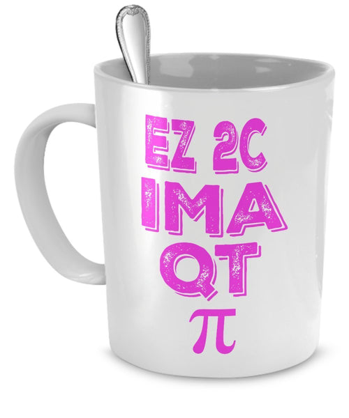 Science Nerd Gifts - Pi Day Mug - Girl - EZ 2C IM A QT Pi - Math Nerd Mug Gifts - Funny Science