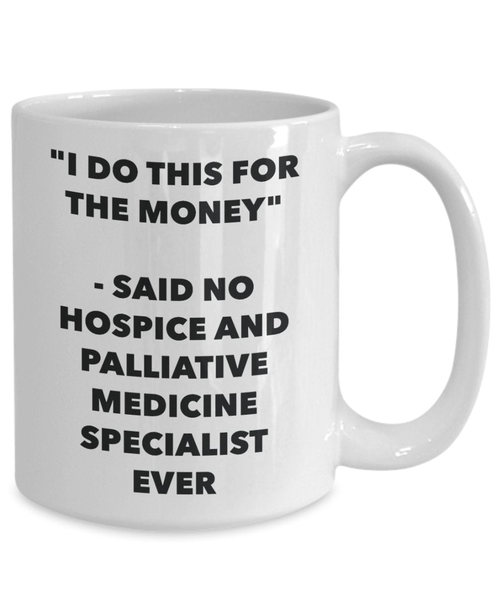 "I Do This for the Money" - Said No Hospice And Palliative Medicine Specialist Ever Mug - Funny Tea Hot Cocoa Coffee Cup - Novelty Birthday Christmas