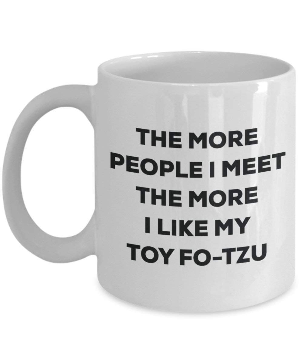 The more people I meet the more I like my Toy Fo-tzu Mug - Funny Coffee Cup - Christmas Dog Lover Cute Gag Gifts Idea