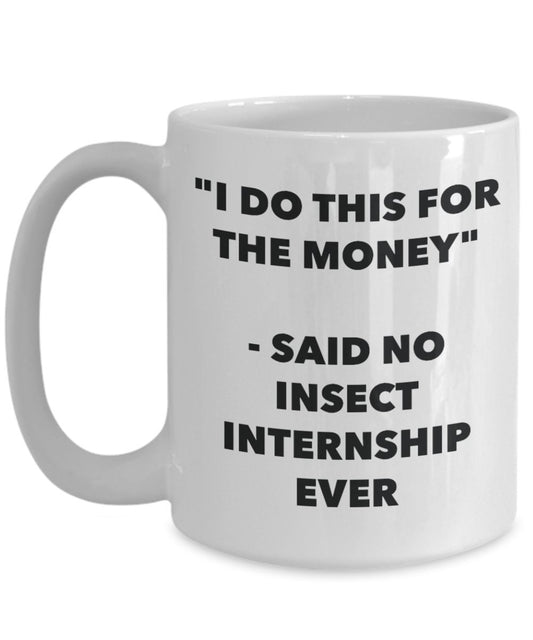 "I Do This for the Money" - Said No Insect Internship Ever Mug - Funny Tea Hot Cocoa Coffee Cup - Novelty Birthday Christmas Anniversary Gag Gifts Ide