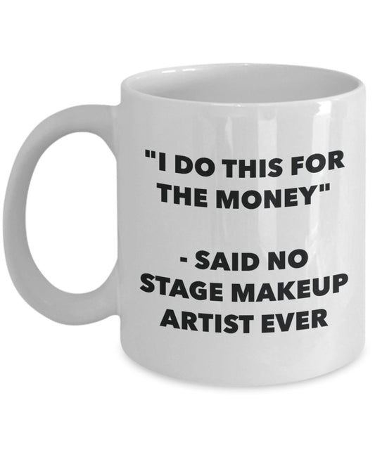 "I Do This for the Money" - Said No Stage Makeup Artist Ever Mug - Funny Tea Hot Cocoa Coffee Cup - Novelty Birthday Christmas Anniversary Gag Gifts I