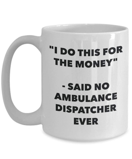 I Do This for the Money - Said No Ambulance Dispatcher Ever Mug - Funny Coffee Cup - Novelty Birthday Christmas Gag Gifts Idea