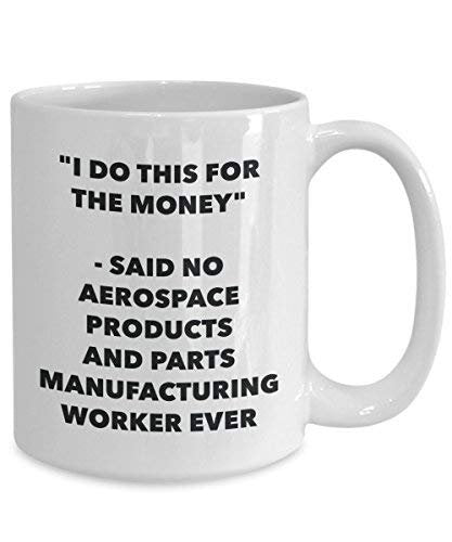 I Do This for The Money - Said No Aerospace Products and Parts Manufacturing Worker Ever Mug - Funny Coffee Cup - Novelty Birthday Christmas Gag Gifts Idea