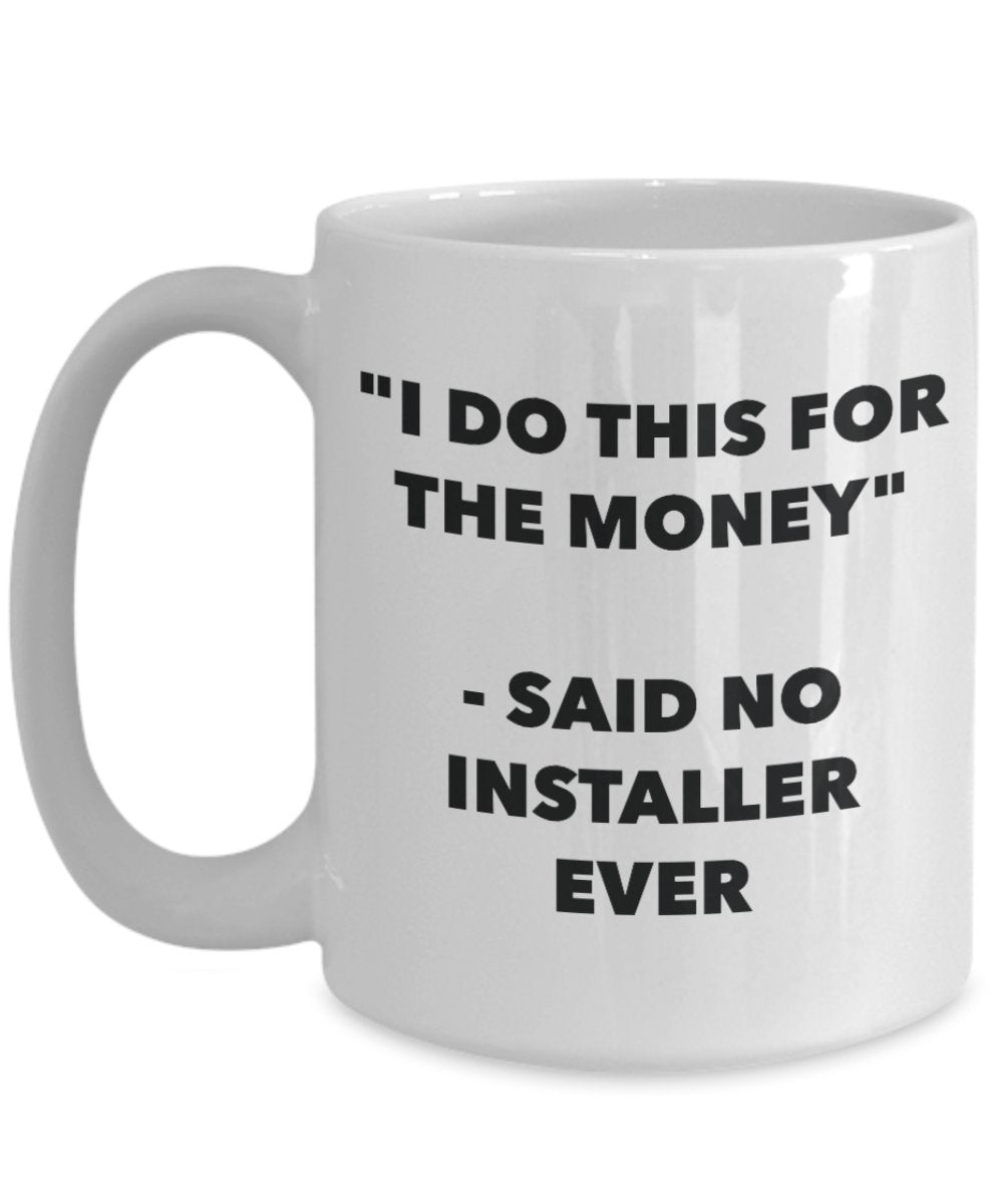 "I Do This for the Money" - Said No Installer Ever Mug - Funny Tea Hot Cocoa Coffee Cup - Novelty Birthday Christmas Anniversary Gag Gifts Idea