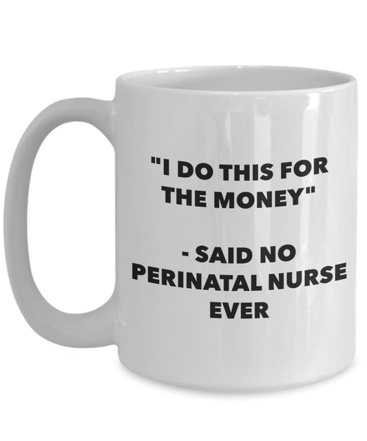 "I Do This for the Money" - Said No Perinatal Nurse Ever Mug - Funny Tea Hot Cocoa Coffee Cup - Novelty Birthday Christmas Anniversary Gag Gifts Idea