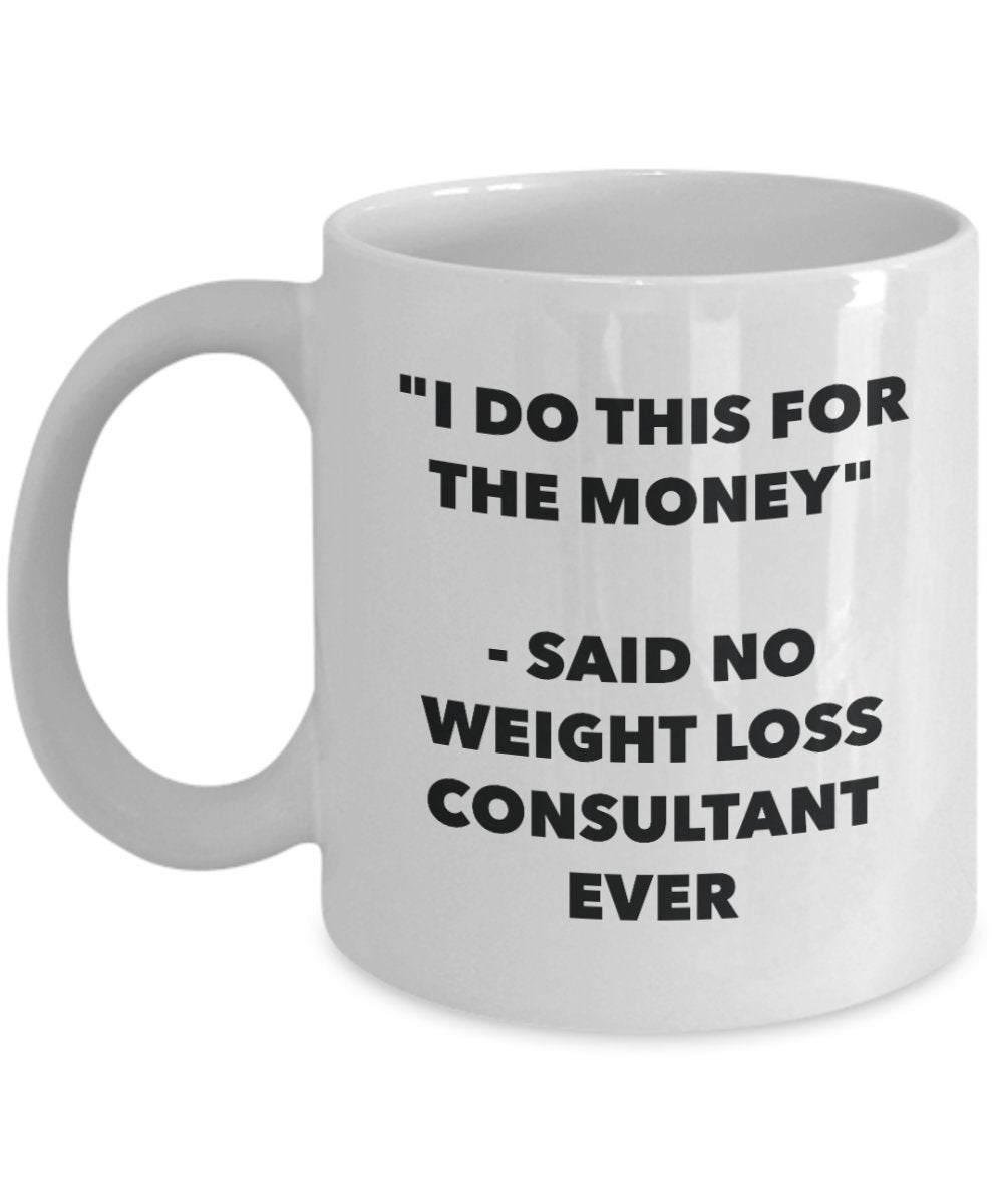 I Do This for the Money - Said No Weight Loss Consultant Ever Mug - Funny Tea Cocoa Coffee Cup - Birthday Christmas Gag Gifts Idea