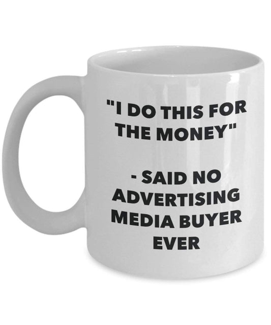 I Do This for the Money - Said No Advertising Media Buyer Ever Mug - Funny Coffee Cup - Novelty Birthday Christmas Gag Gifts Idea