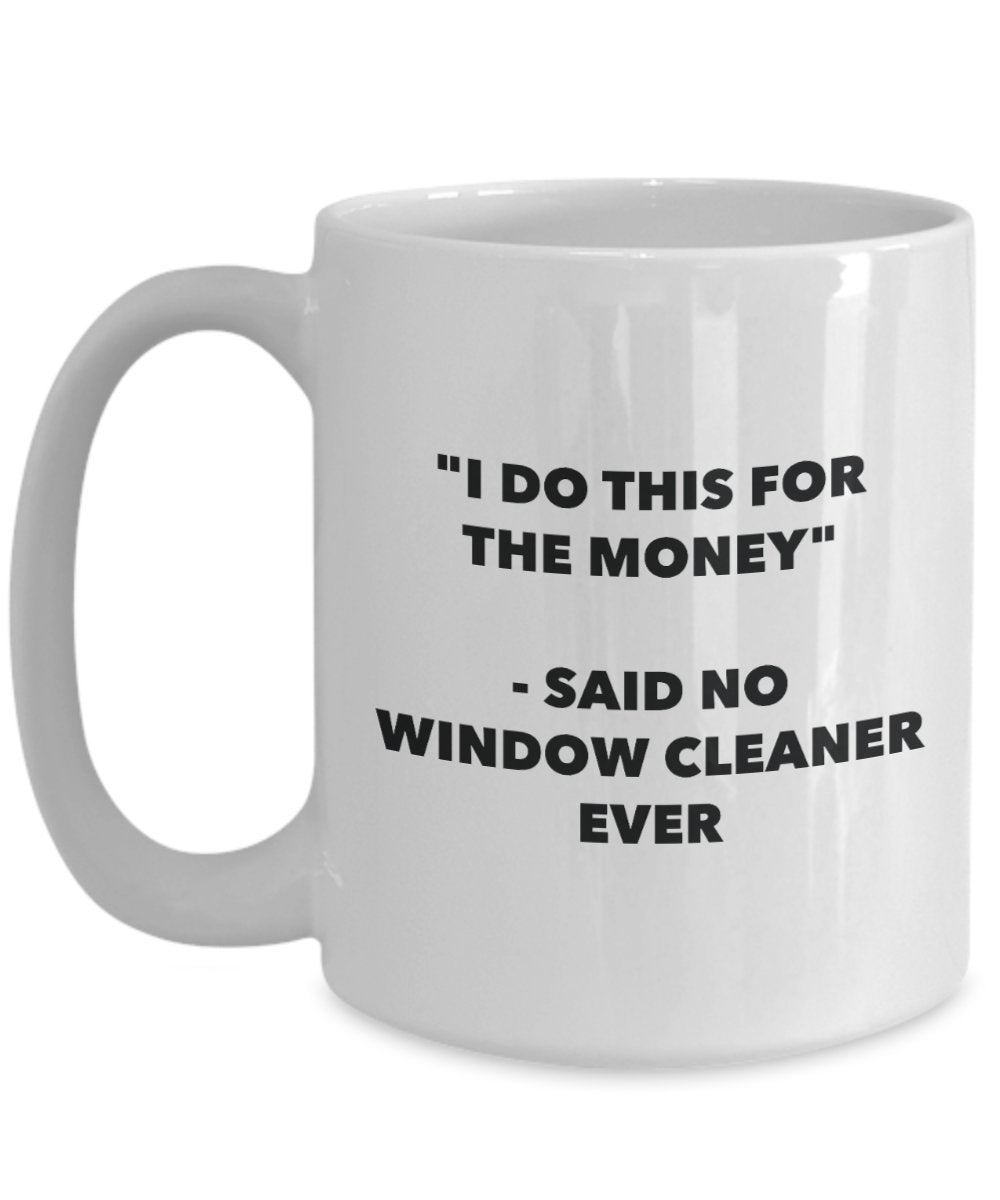 I Do This for the Money - Said No Window Cleaner Ever Mug - Funny Tea Cocoa Coffee Cup - Birthday Christmas Gag Gifts Idea