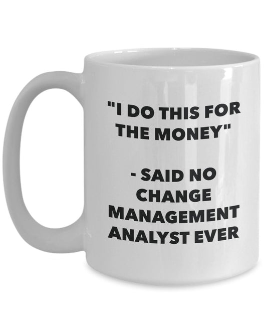 "I Do This for the Money" - Said No Change Management Analyst Ever Mug - Funny Tea Hot Cocoa Coffee Cup - Novelty Birthday Christmas Anniversary Gag G