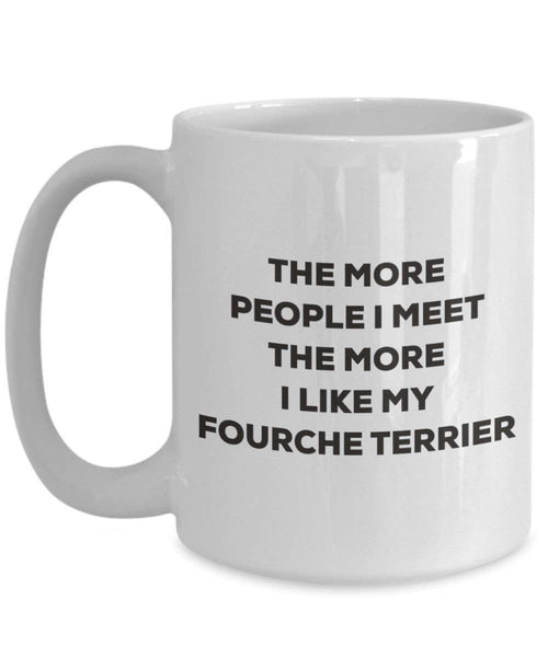 The more people I meet the more I like my Fourche Terrier Mug - Funny Coffee Cup - Christmas Dog Lover Cute Gag Gifts Idea