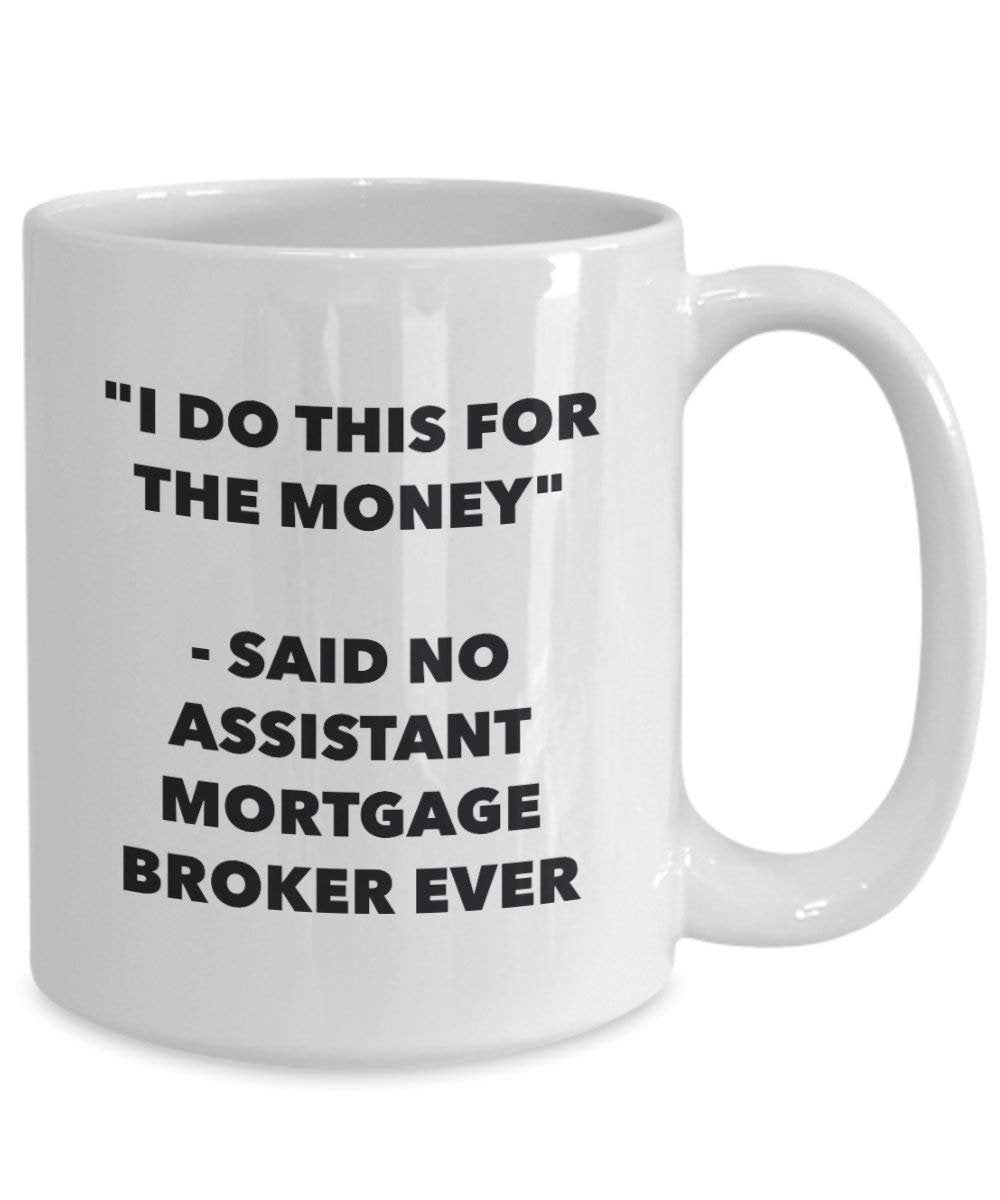 I Do This for the Money - Said No Assistant Mortgage Broker Ever Mug - Funny Coffee Cup - Novelty Birthday Christmas Gag Gifts Idea