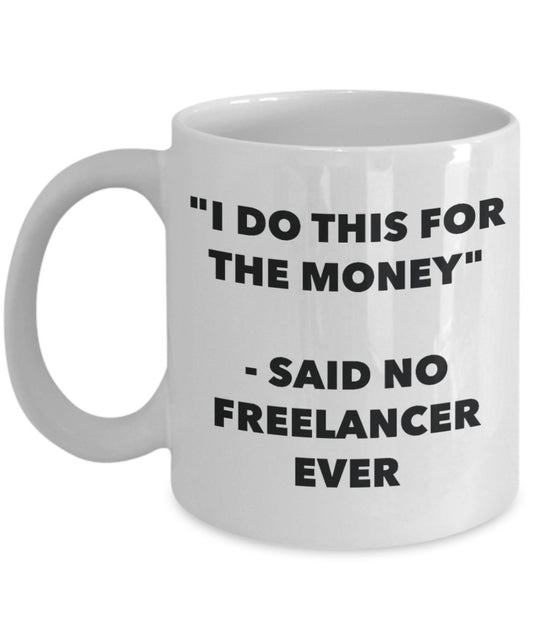 "I Do This for the Money" - Said No Freelancer Ever Mug - Funny Tea Hot Cocoa Coffee Cup - Novelty Birthday Christmas Anniversary Gag Gifts Idea