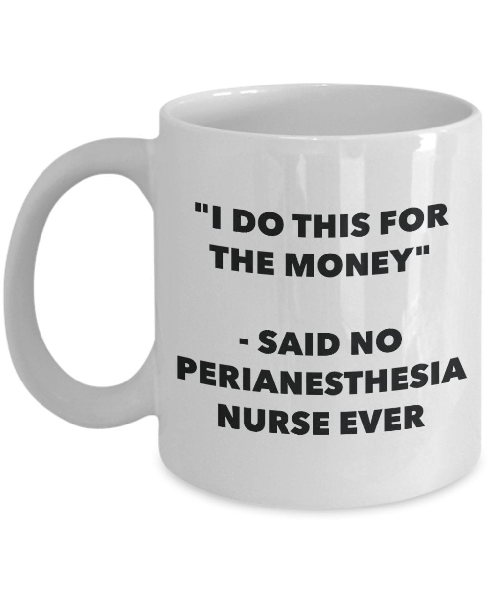 "I Do This for the Money" - Said No Perianesthesia Nurse Ever Mug - Funny Tea Hot Cocoa Coffee Cup - Novelty Birthday Christmas Anniversary Gag Gifts