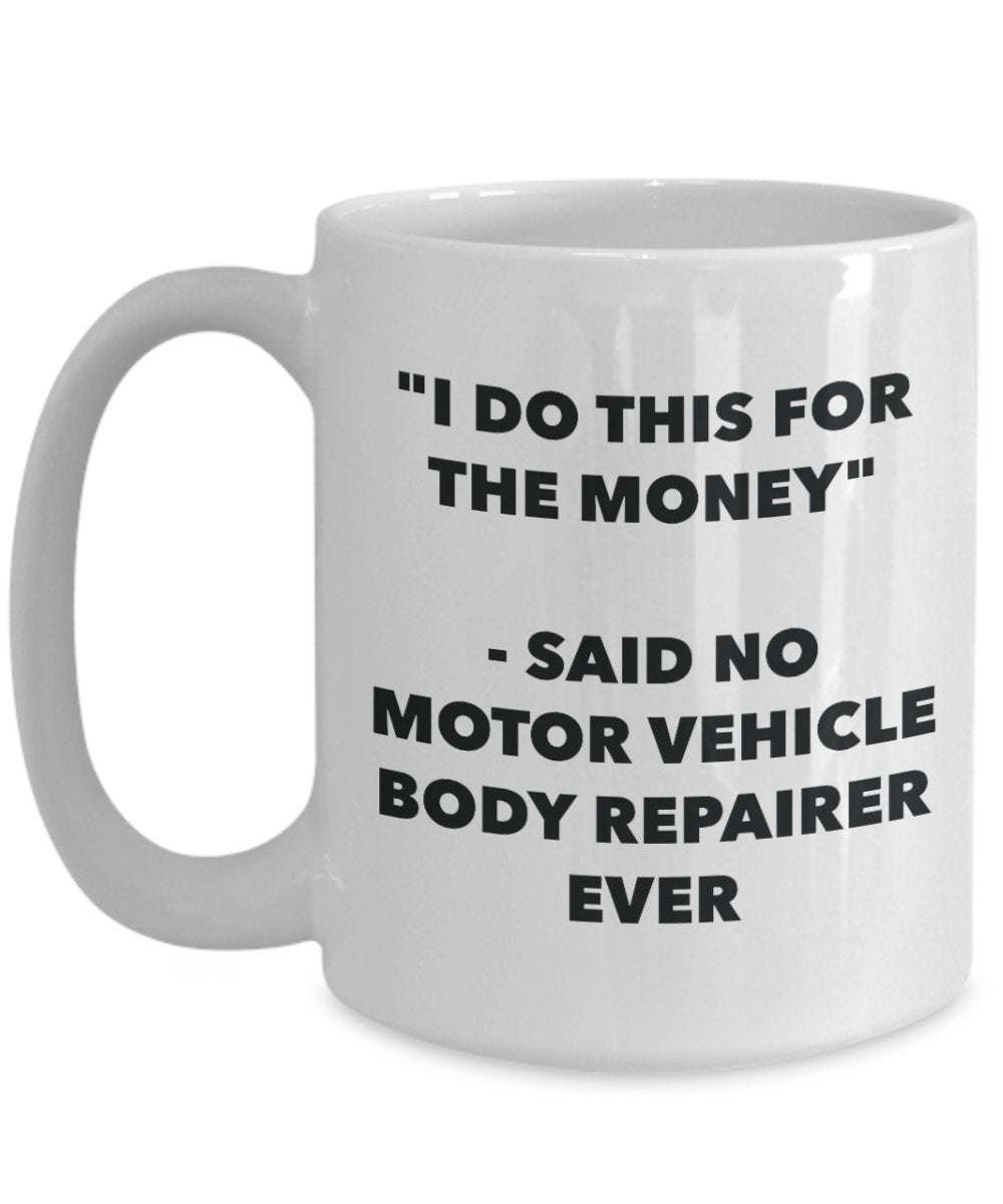 "I Do This for the Money" - Said No Motor Vehicle Body Repairer Ever Mug - Funny Tea Hot Cocoa Coffee Cup - Novelty Birthday Christmas Anniversary Gag