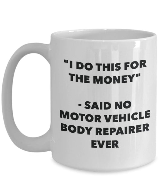 "I Do This for the Money" - Said No Motor Vehicle Body Repairer Ever Mug - Funny Tea Hot Cocoa Coffee Cup - Novelty Birthday Christmas Anniversary Gag