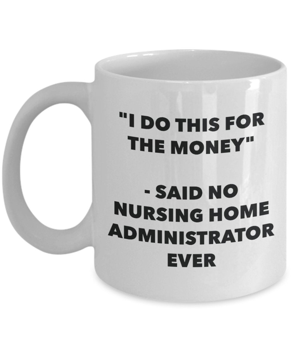 "I Do This for the Money" - Said No Nursing Home Administrator Ever Mug - Funny Tea Hot Cocoa Coffee Cup - Novelty Birthday Christmas Anniversary Gag