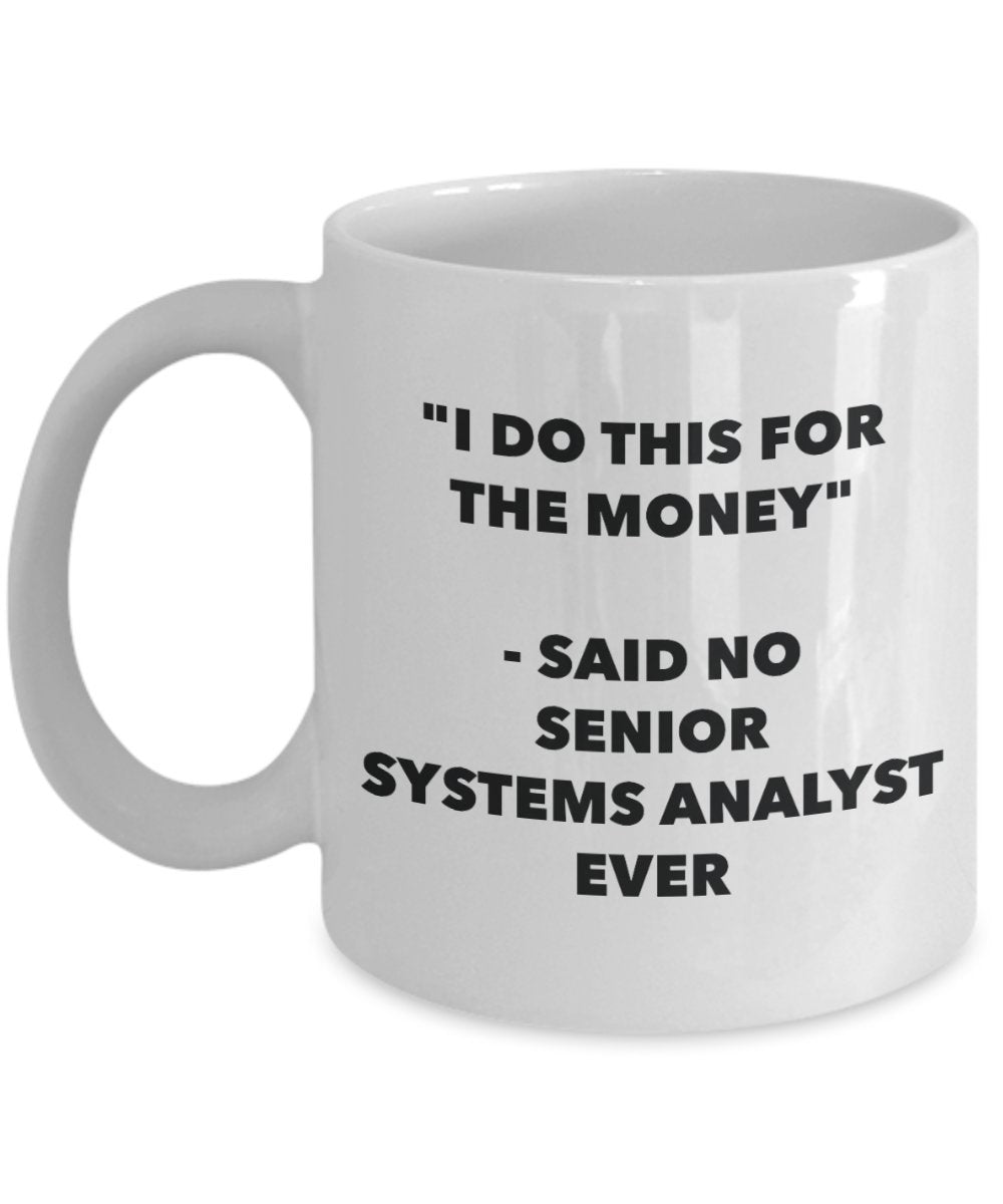 "I Do This for the Money" - Said No Senior Systems Analyst Ever Mug - Funny Tea Hot Cocoa Coffee Cup - Novelty Birthday Christmas Anniversary Gag Gift