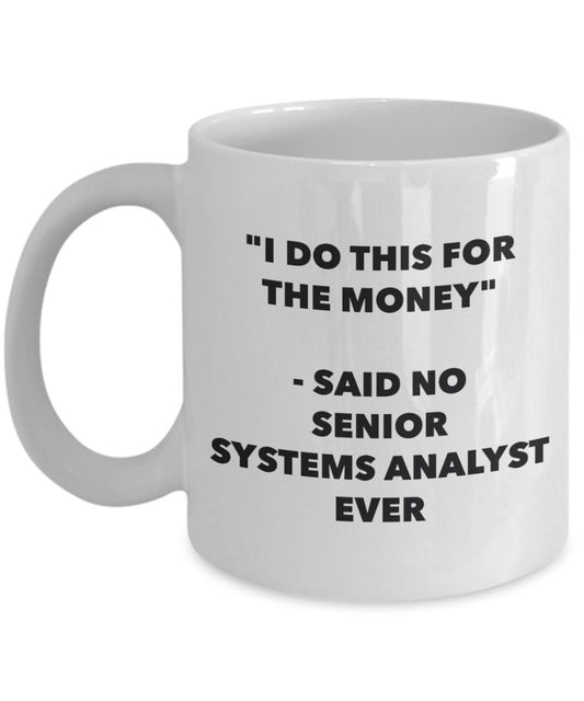 "I Do This for the Money" - Said No Senior Systems Analyst Ever Mug - Funny Tea Hot Cocoa Coffee Cup - Novelty Birthday Christmas Anniversary Gag Gift
