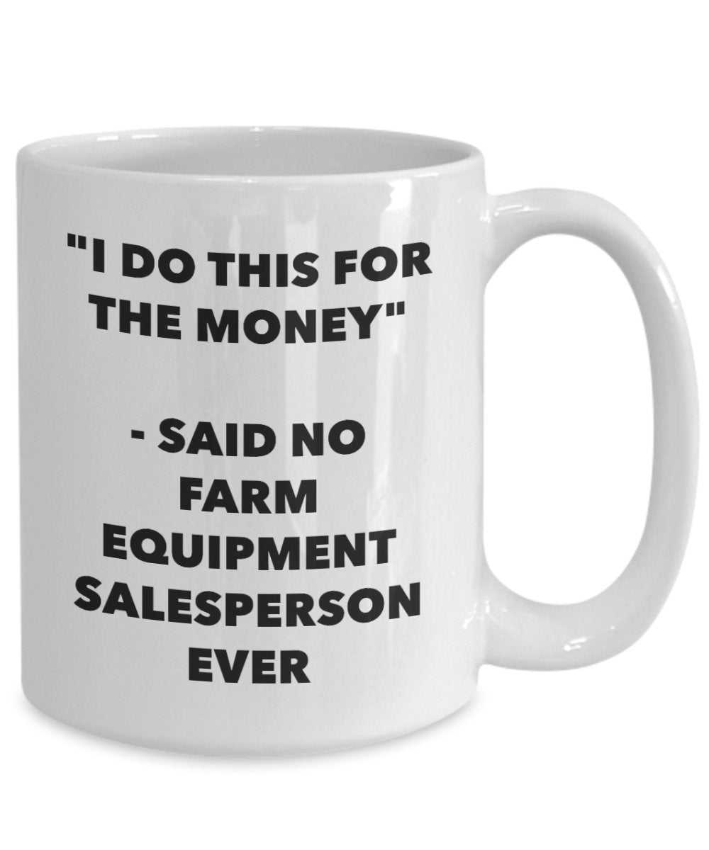 "I Do This for the Money" - Said No Farm Equipment Salesperson Ever Mug - Funny Tea Hot Cocoa Coffee Cup - Novelty Birthday Christmas Anniversary Gag