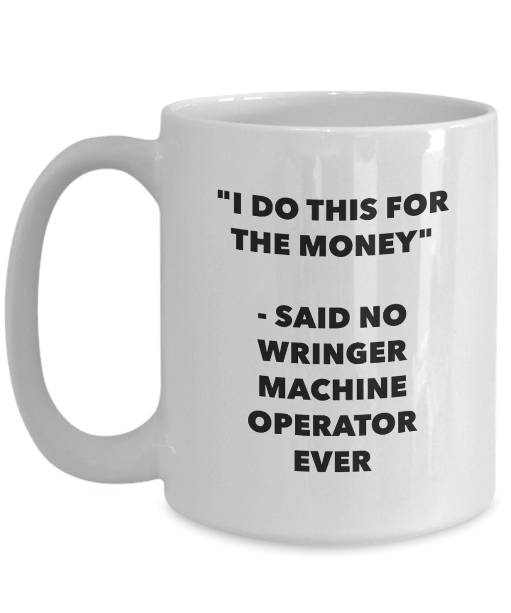 I Do This for the Money - Said No Wringer Machine Operator Ever Mug - Funny Tea Cocoa Coffee Cup - Birthday Christmas Gag Gifts Idea