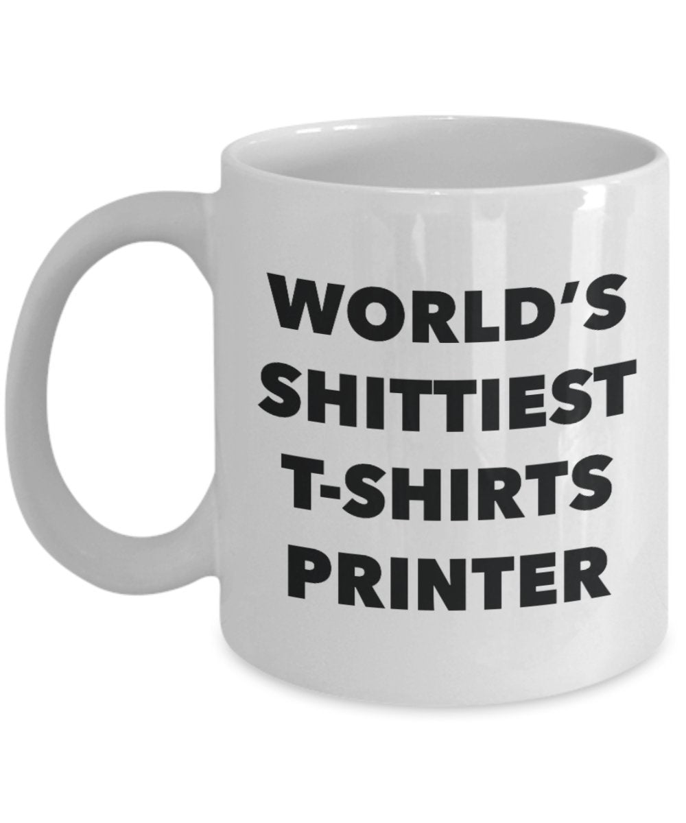 T-shirts Printer Coffee Mug - World's Shittiest T-shirts Printer - T-shirts Printer Gifts - Funny Novelty Birthday Present Idea