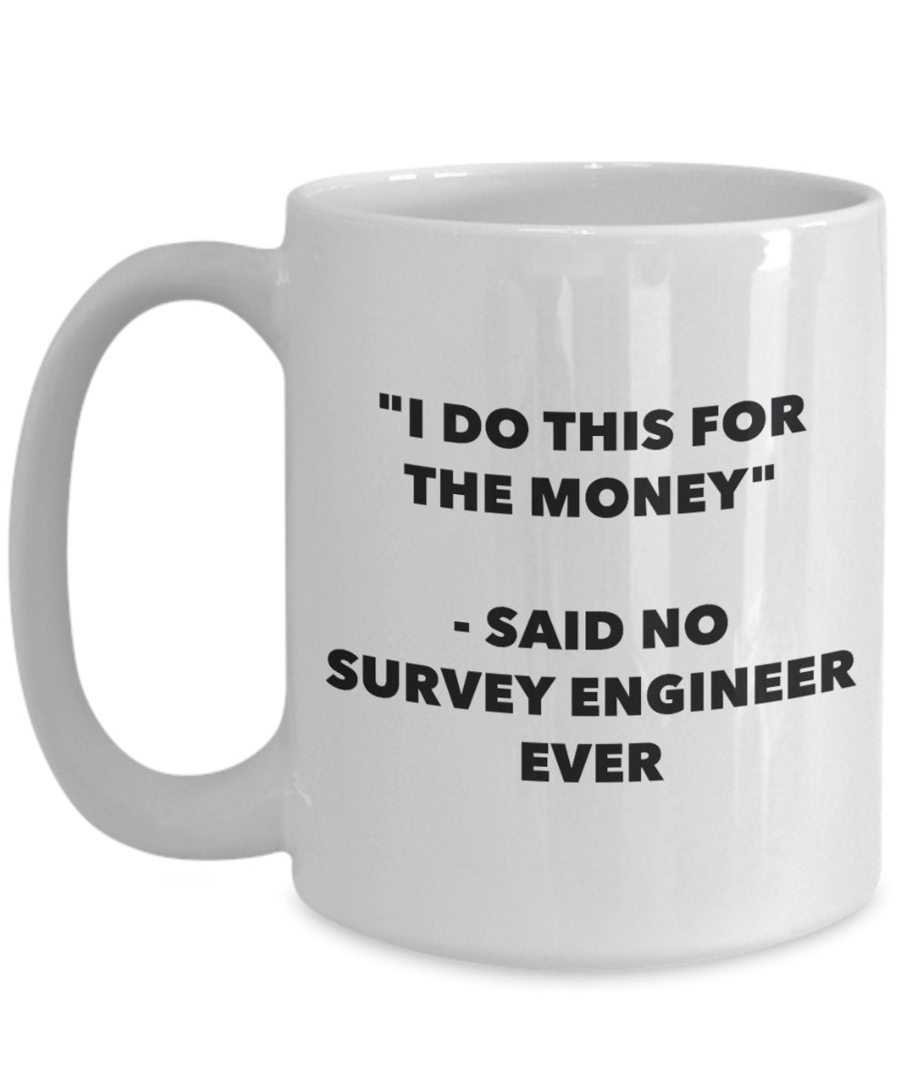 "I Do This for the Money" - Said No Survey Engineer Ever Mug - Funny Tea Hot Cocoa Coffee Cup - Novelty Birthday Christmas Anniversary Gag Gifts Idea