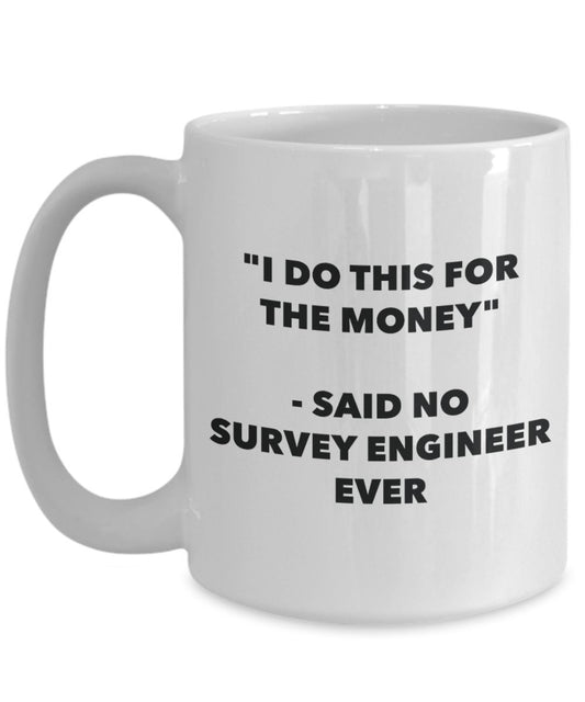 "I Do This for the Money" - Said No Survey Engineer Ever Mug - Funny Tea Hot Cocoa Coffee Cup - Novelty Birthday Christmas Anniversary Gag Gifts Idea