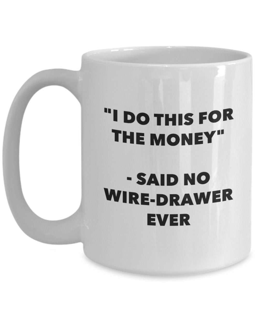 I Do This for the Money - Said No Wire-drawer Ever Mug - Funny Tea Cocoa Coffee Cup - Birthday Christmas Gag Gifts Idea
