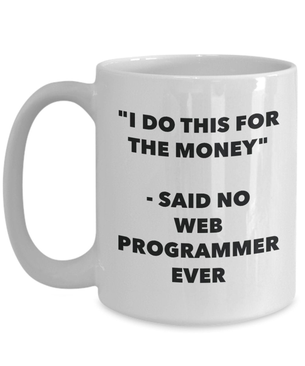 I Do This for the Money - Said No Web Programmer Ever Mug - Funny Tea Cocoa Coffee Cup - Birthday Christmas Gag Gifts Idea