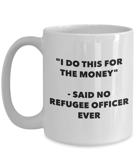 "I Do This for the Money" - Said No Refugee Officer Ever Mug - Funny Tea Hot Cocoa Coffee Cup - Novelty Birthday Christmas Anniversary Gag Gifts Idea