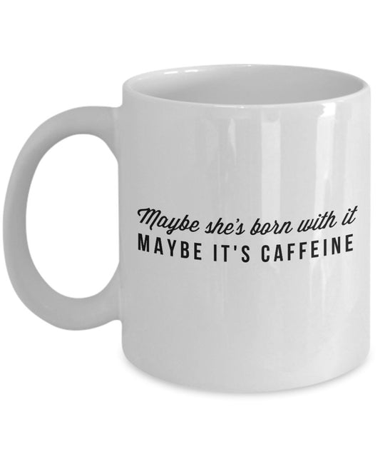 Funny Coffee Mug For Women -Maybe She's Born With It Maybe It's Caffeine - 11 Oz Ceramic Mug