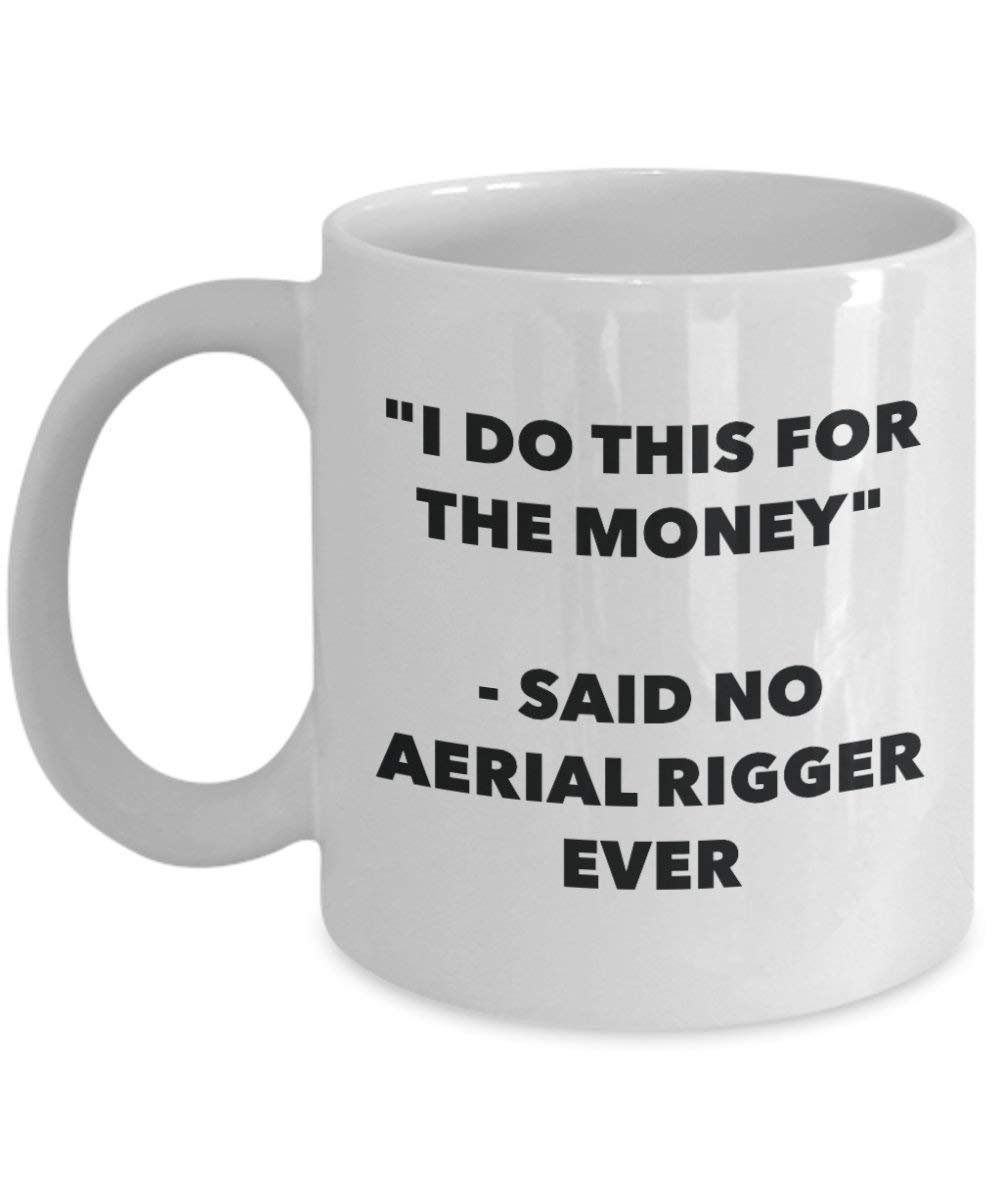 I Do This for The Money - Said No Aerial Rigger Ever Mug - Funny Coffee Cup - Novelty Birthday Christmas Gag Gifts Idea