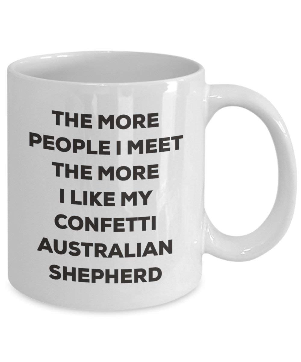 The more people I meet the more I like my Confetti Australian Shepherd Mug - Funny Coffee Cup - Christmas Dog Lover Cute Gag Gifts Idea