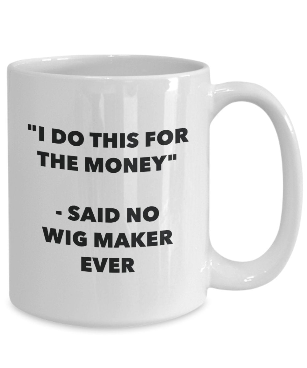I Do This for the Money - Said No Wigmaker Ever Mug - Funny Tea Cocoa Coffee Cup - Birthday Christmas Gag Gifts Idea
