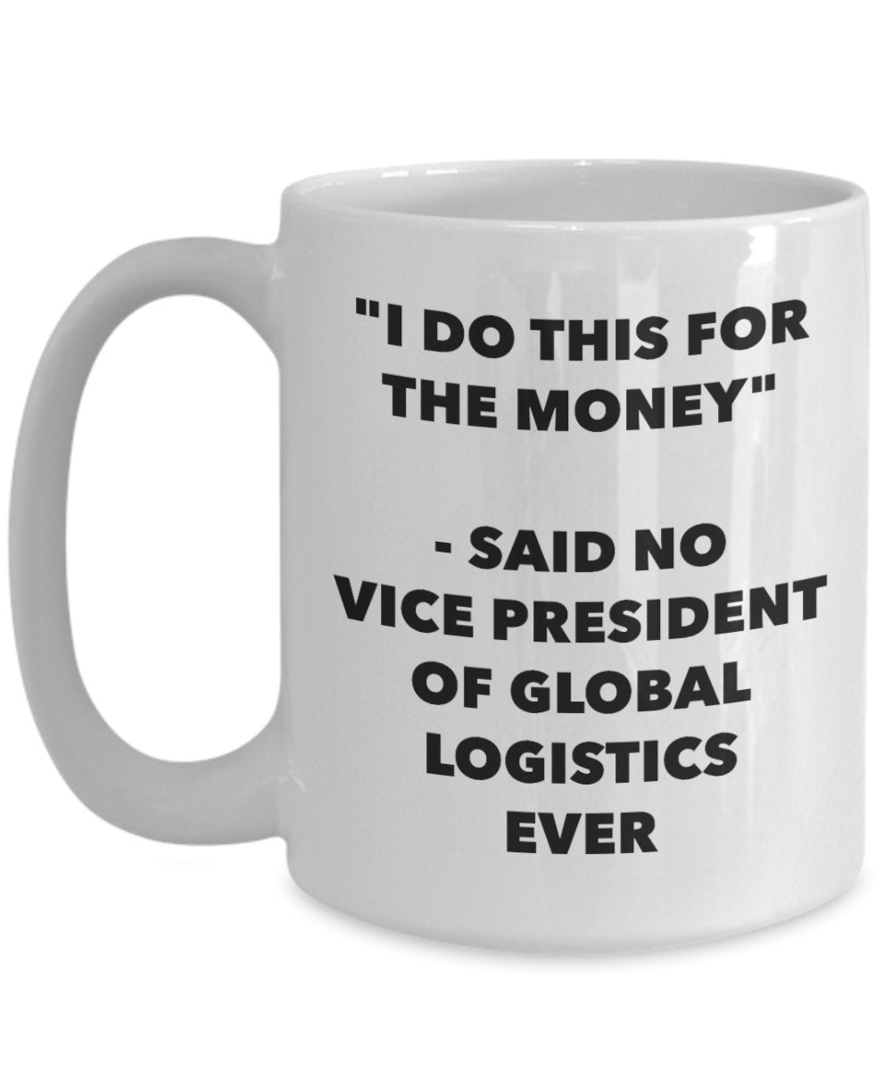I Do This for the Money - Said No Vice President Of Global Logistics Ever Mug - Funny Tea Hot Cocoa Coffee Cup - Birthday Christmas Gag Gifts Idea