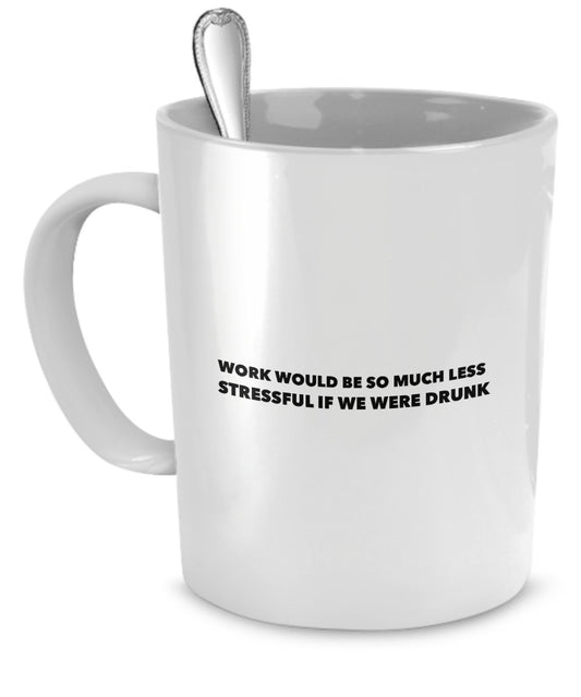Funny Office Mugs - Work Would Be so Much Less Stressful If We Were Drunk - Funny Work Mugs Crazy - Funny Office Gifts - Work Coffee Cup