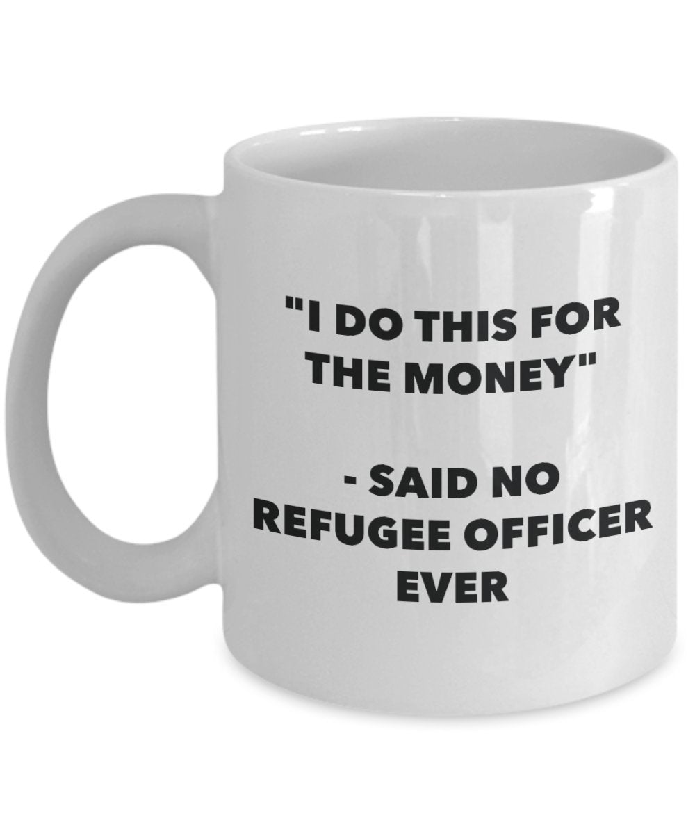 "I Do This for the Money" - Said No Refugee Officer Ever Mug - Funny Tea Hot Cocoa Coffee Cup - Novelty Birthday Christmas Anniversary Gag Gifts Idea