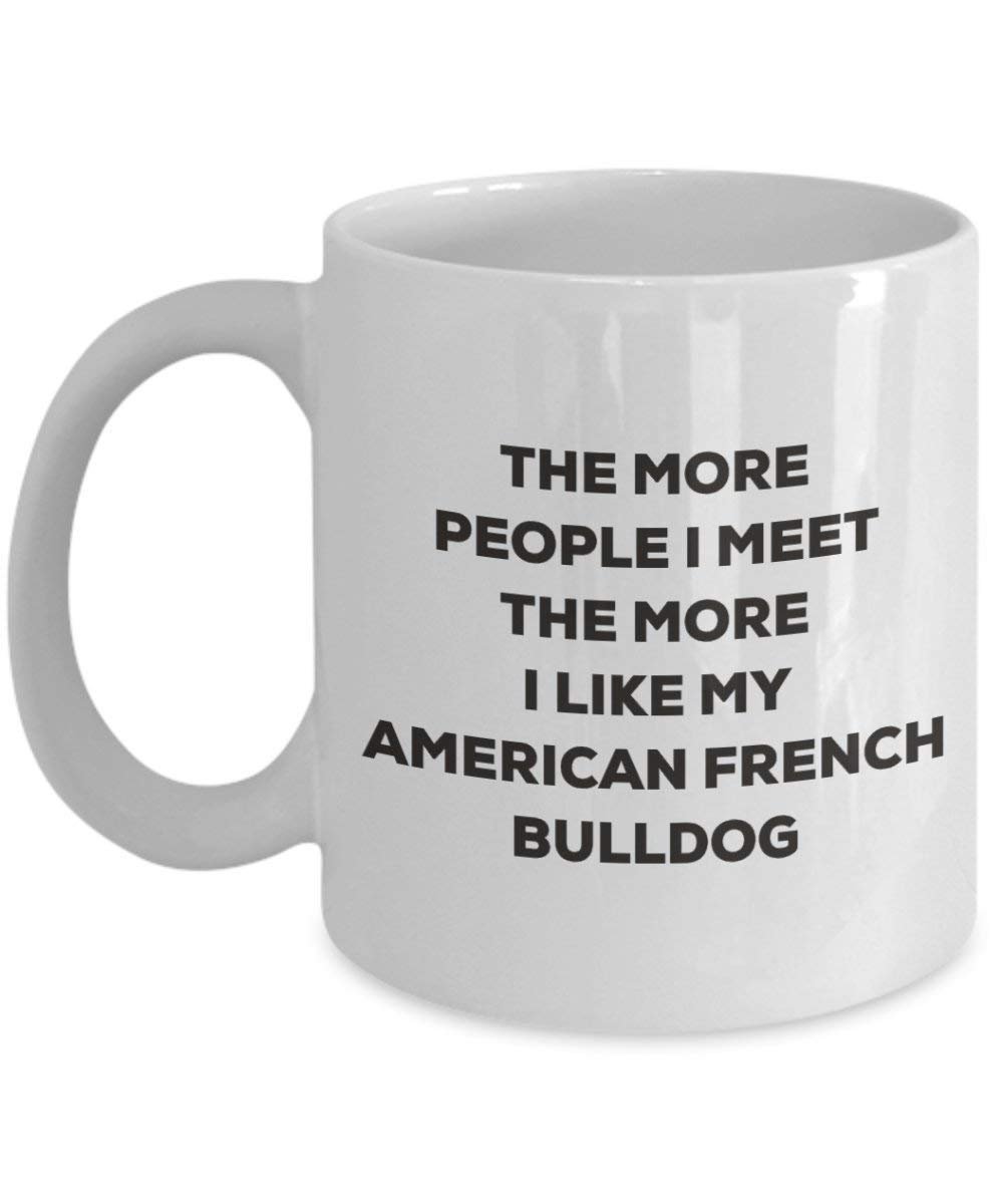 The More People I Meet the More I Like My American Französische Bulldogge Tasse – Funny Coffee Cup – Weihnachten Hund Lover niedlichen Gag Geschenke Idee