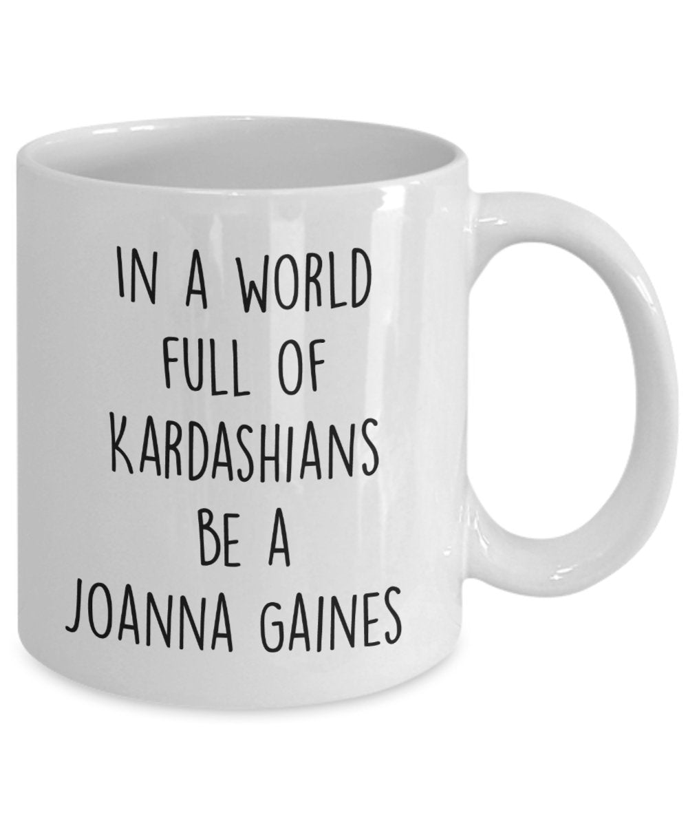 In A World Full Of Kardashians Be A Joanna Gaines Mug - Funny Tea Hot Cocoa Coffee Cup - Novelty Birthday Christmas Gag Gifts Idea