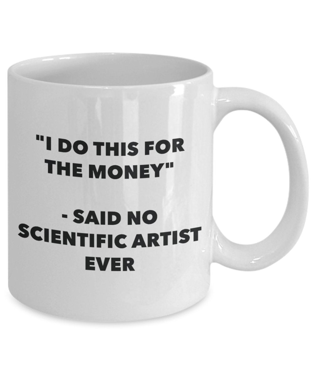 "I Do This for the Money" - Said No Scientific Artist Ever Mug - Funny Tea Hot Cocoa Coffee Cup - Novelty Birthday Christmas Anniversary Gag Gifts Ide