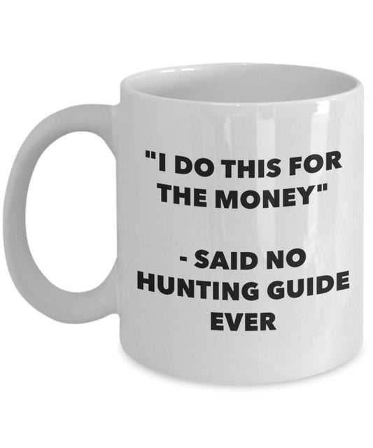 "I Do This for the Money" - Said No Hunting Guide Ever Mug - Funny Tea Hot Cocoa Coffee Cup - Novelty Birthday Christmas Anniversary Gag Gifts Idea