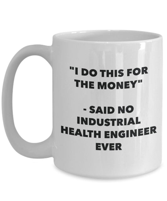 "I Do This for the Money" - Said No Industrial Health Engineer Ever Mug - Funny Tea Hot Cocoa Coffee Cup - Novelty Birthday Christmas Anniversary Gag