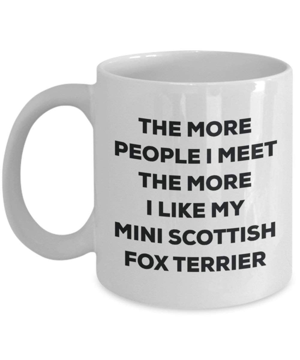 The More People I Meet the More I Like My Mini Scottish Fox Terrier Tasse – Funny Coffee Cup – Weihnachten Hund Lover niedlichen Gag Geschenke Idee