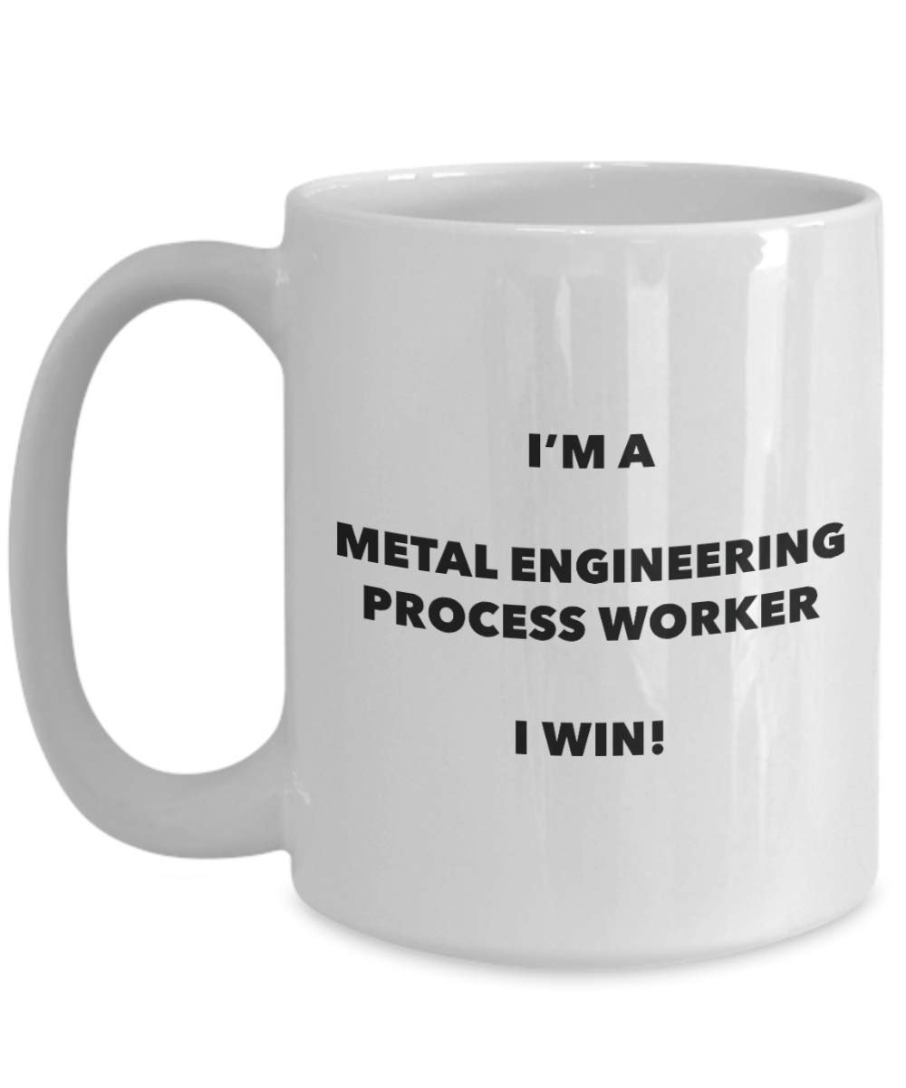 I'm a Metal Engineering Process Worker Mug I win - Funny Coffee Cup - Novelty Birthday Christmas Gag Gifts Idea